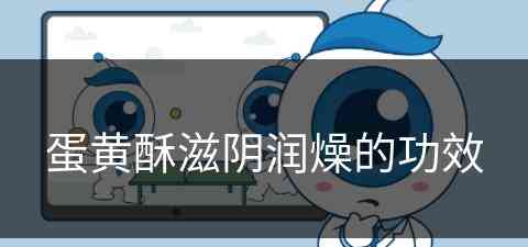 蛋黄酥滋阴润燥的功效(蛋黄酥滋阴润燥的功效与作用)